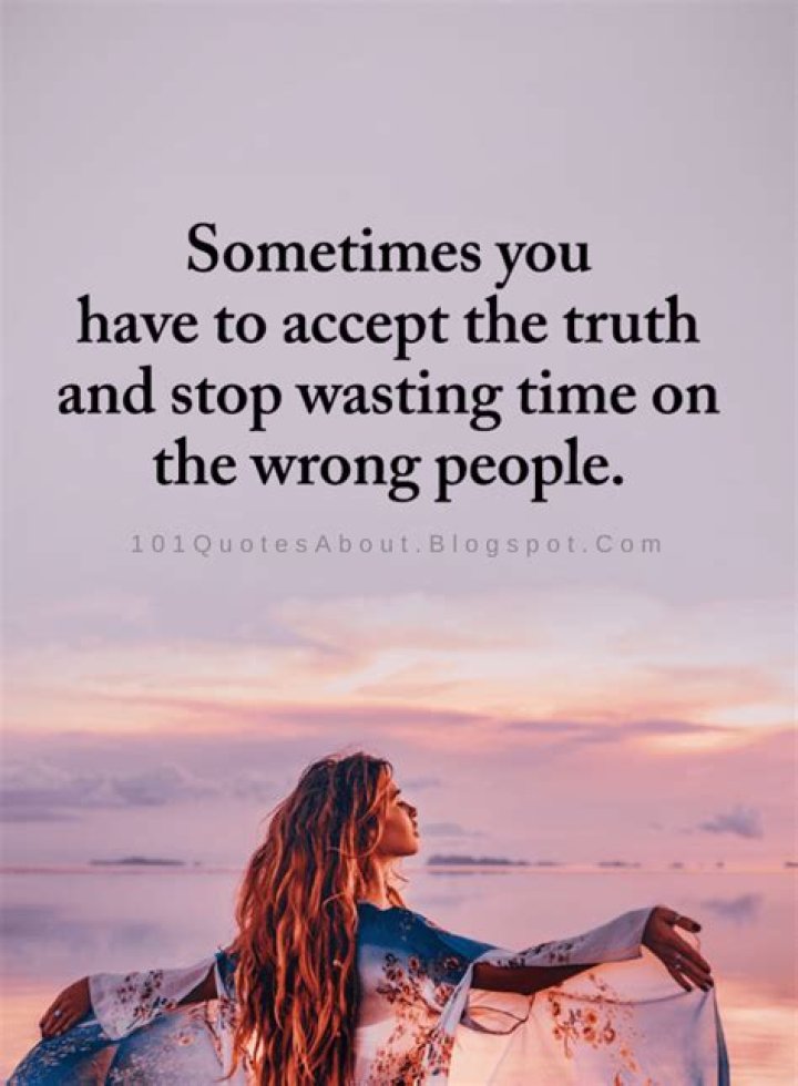 Wrong People Quotes Sometimes you have to accept the truth and stop